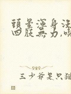 头晕浑身没劲,四肢无力,吃什么药