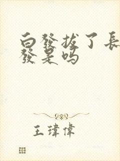 白发拔了长白头发是吗