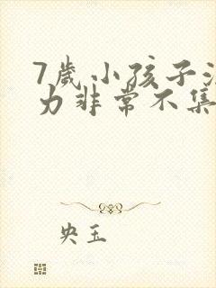 7岁小孩子注意力非常不集中