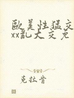 欧美性猛交xxxx乱大交免费