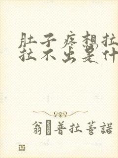 肚子疼想拉稀又拉不出是什么原因