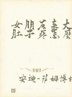 女朋友来大姨妈肚子疼怎么哄