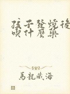 孩子发烧后咳嗽吃什么药