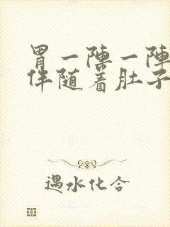 胃一阵一阵绞痛伴随着肚子痛?