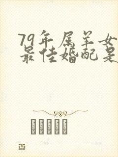 79年属羊女的最佳婚配是
