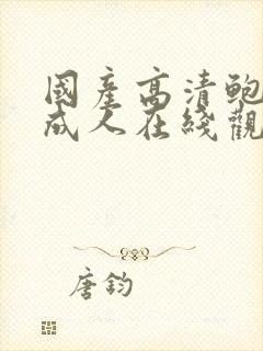 国产高清鲍精品成人在线观看