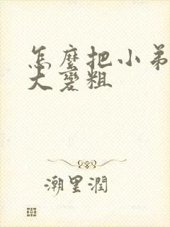 怎么把小弟弟变大变粗