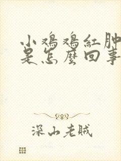 小鸡鸡红肿瘙痒是怎么回事