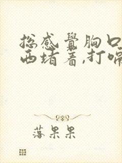 总感觉胸口有东西堵着,打嗝会好点封面