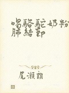 喝骆驼奶粉消除肺结节