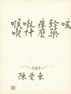 喉咙痒干咳低烧吃什么药