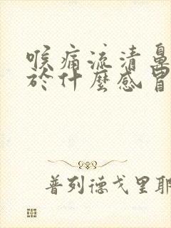 喉痛流清鼻涕属于什么感冒封面