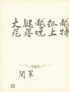 大腿越抓越痒起疙瘩晚上特别痒