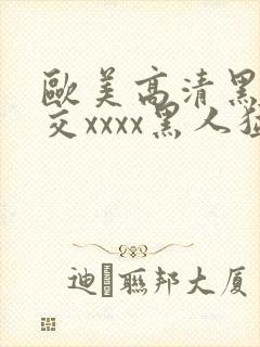 欧美高清黑人猛交xxxx黑人猛交性猛