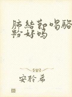 肺结节喝骆驼奶粉好吗