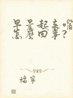 早晨起来嘴苦是怎么回事?