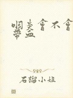 咽炎会不会痰中带血