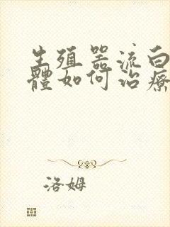 生殖器流白色液体如何治疗好