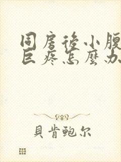 同房后小腹绞痛巨疼怎么办