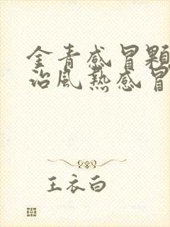 金青感冒颗粒是治风热感冒还是风寒感冒封面