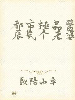 都市极品医神叶辰几个老婆封面