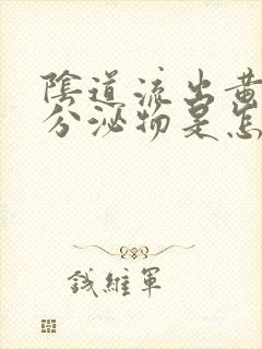 阴道流出黄色的分泌物是怎么回事