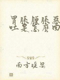 胃胀腹胀恶心想吐是怎么回事