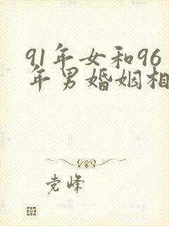 91年女和96年男婚姻相配吗