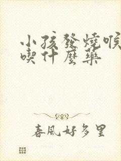 小孩发烧喉咙痛吃什么药