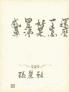 感冒好了还流清鼻涕是怎么回事