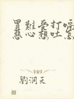 胃难受打嗝胀气恶心想吐怎么缓解封面