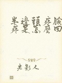 半边头疼脸疼牙疼是怎么回事