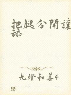 把腿分开让我舔舔