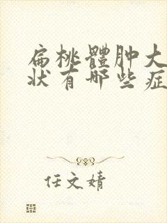 扁桃体肿大的症状有哪些症状