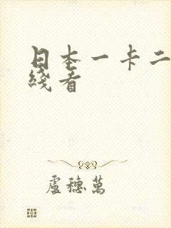 日本一卡二卡在线看