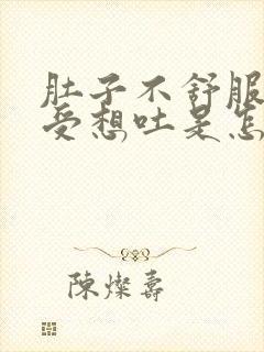 肚子不舒服胃难受想吐是怎么回事