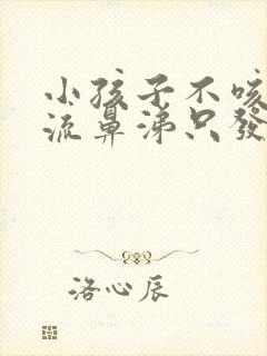 小孩子不咳嗽不流鼻涕只发烧怎么回事