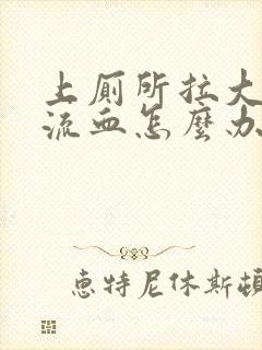 上厕所拉大便会流血怎么办