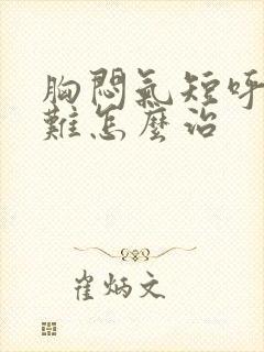 胸闷气短呼吸困难怎么治