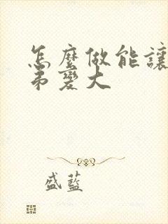 怎么做能让小弟弟变大