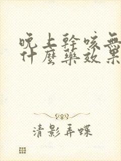 晚上干咳无痰吃什么药效果最好