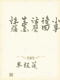 性生活后小腹胀痛怎么回事