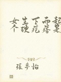 女生下面起了一个硬疙瘩是怎么回事