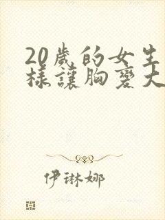 20岁的女生怎样让胸变大封面