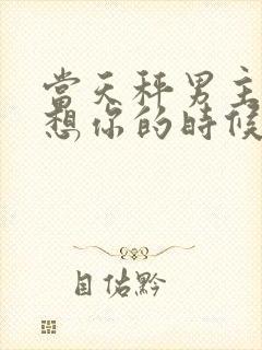 当天秤男主动说想你的时候