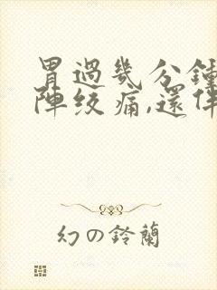 胃过几分钟就一阵绞痛,还伴有拉稀