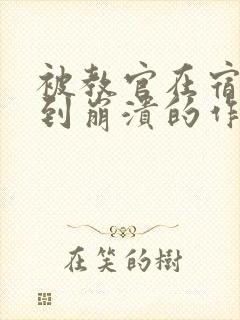 被教官在宿舍C到崩溃的作文迷彩