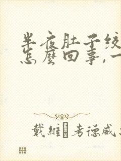 半夜肚子绞痛是怎么回事,一阵一阵的