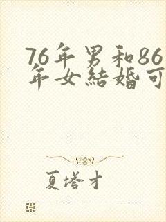 76年男和86年女结婚可以吗