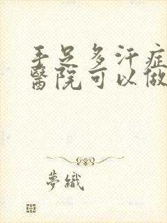 手足多汗症哪家医院可以做手术